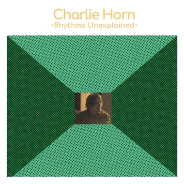 PRE-ORDER: Charlie Horn "Rhythms Unexplained" LP (Green Vinyl)